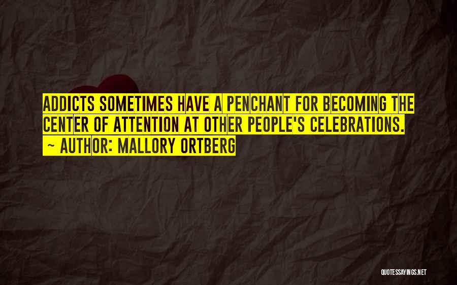 Mallory Ortberg Quotes: Addicts Sometimes Have A Penchant For Becoming The Center Of Attention At Other People's Celebrations.