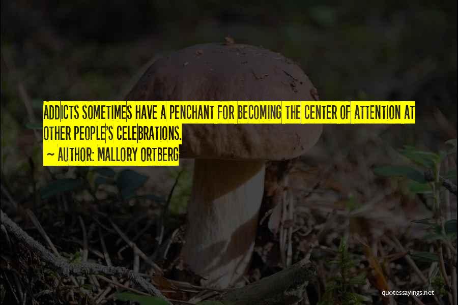 Mallory Ortberg Quotes: Addicts Sometimes Have A Penchant For Becoming The Center Of Attention At Other People's Celebrations.