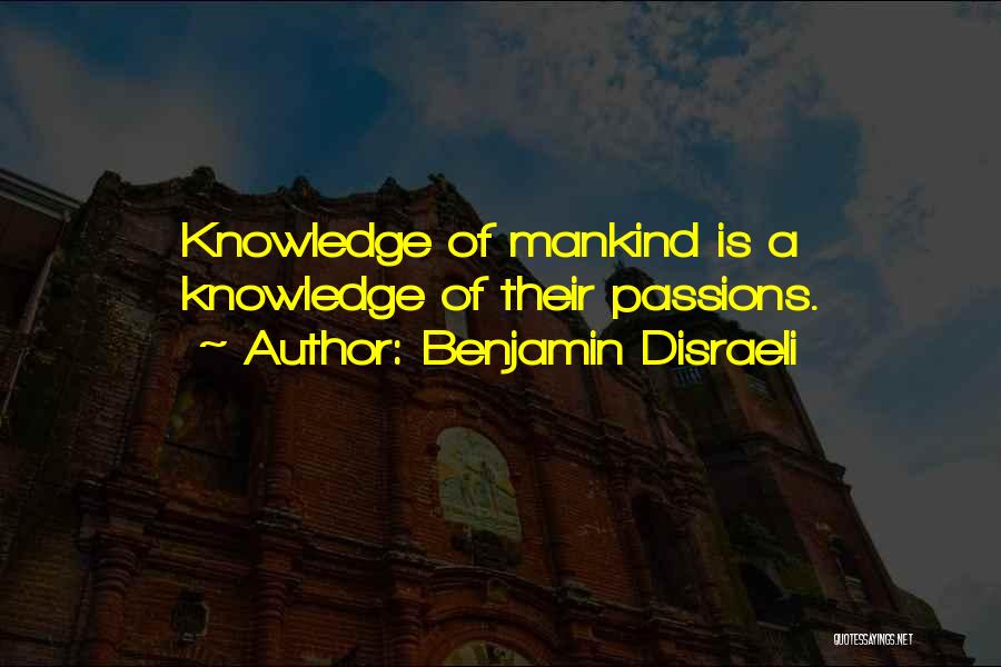 Benjamin Disraeli Quotes: Knowledge Of Mankind Is A Knowledge Of Their Passions.
