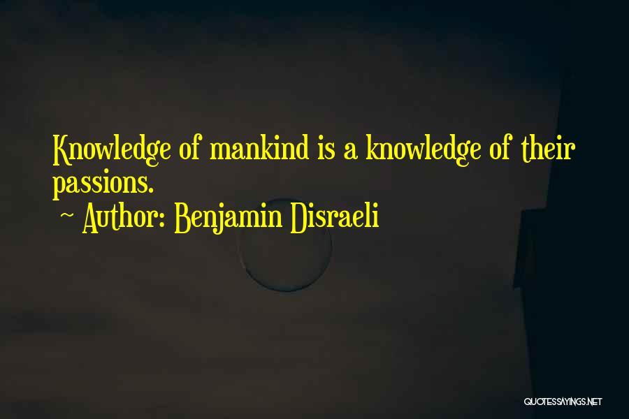 Benjamin Disraeli Quotes: Knowledge Of Mankind Is A Knowledge Of Their Passions.