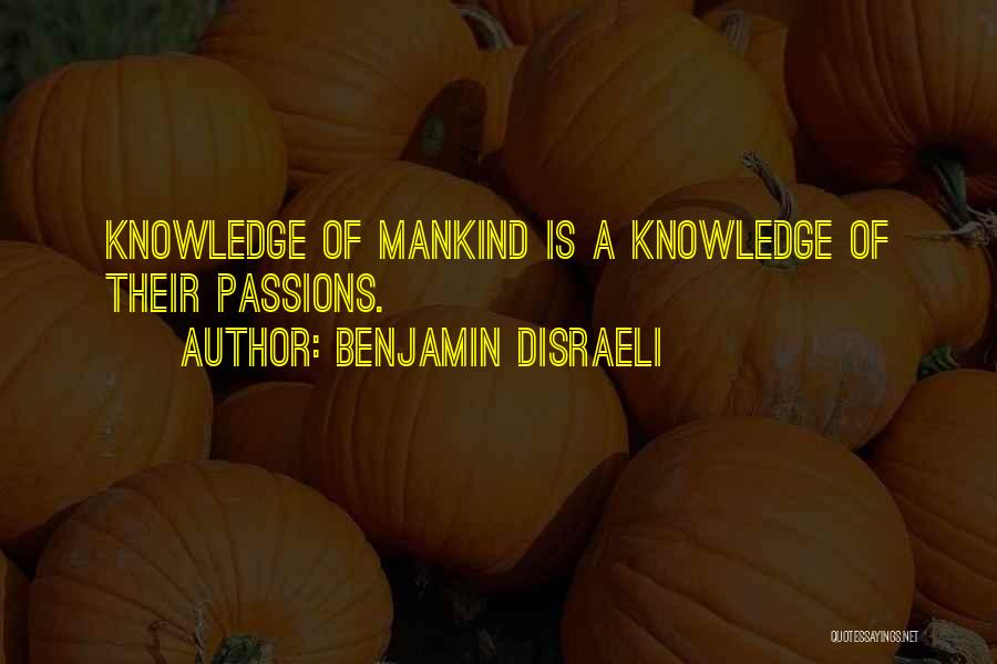 Benjamin Disraeli Quotes: Knowledge Of Mankind Is A Knowledge Of Their Passions.