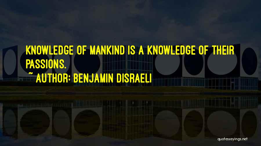 Benjamin Disraeli Quotes: Knowledge Of Mankind Is A Knowledge Of Their Passions.