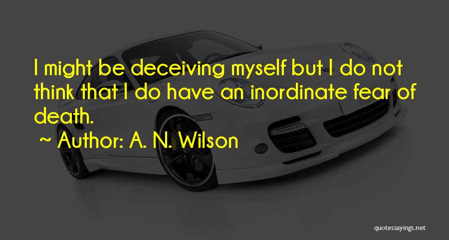 A. N. Wilson Quotes: I Might Be Deceiving Myself But I Do Not Think That I Do Have An Inordinate Fear Of Death.