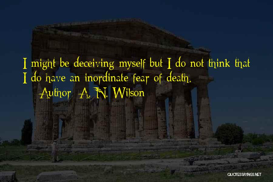 A. N. Wilson Quotes: I Might Be Deceiving Myself But I Do Not Think That I Do Have An Inordinate Fear Of Death.