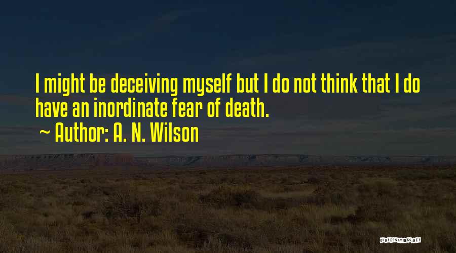 A. N. Wilson Quotes: I Might Be Deceiving Myself But I Do Not Think That I Do Have An Inordinate Fear Of Death.