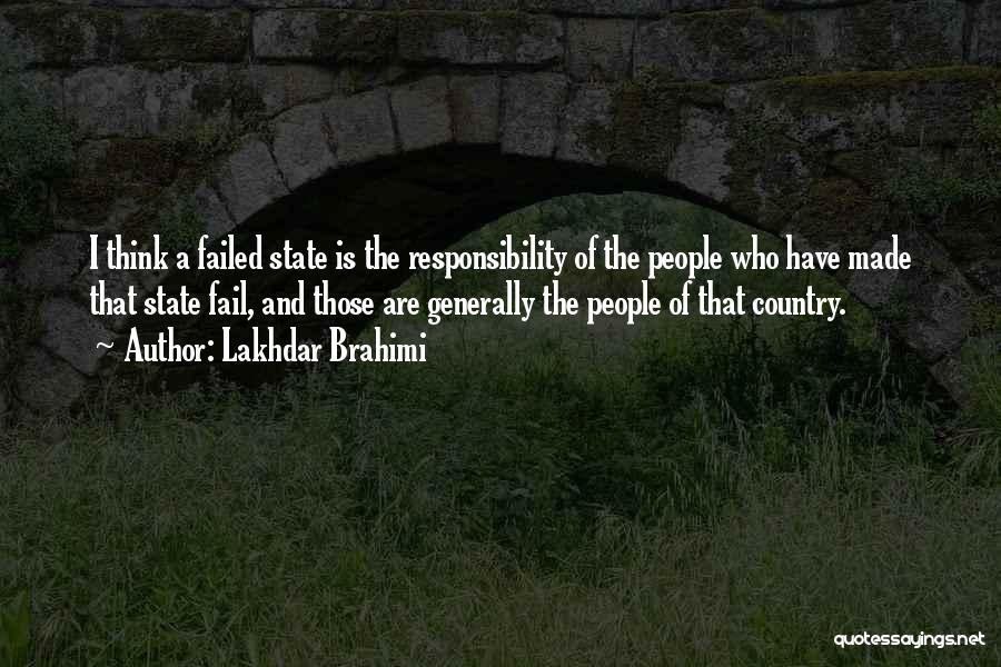 Lakhdar Brahimi Quotes: I Think A Failed State Is The Responsibility Of The People Who Have Made That State Fail, And Those Are