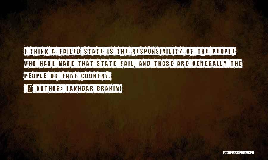 Lakhdar Brahimi Quotes: I Think A Failed State Is The Responsibility Of The People Who Have Made That State Fail, And Those Are