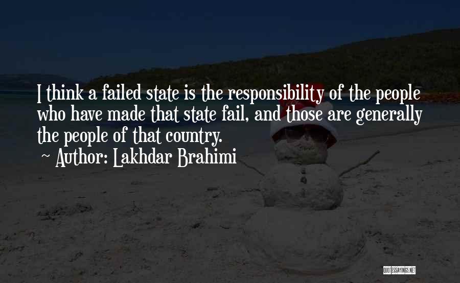 Lakhdar Brahimi Quotes: I Think A Failed State Is The Responsibility Of The People Who Have Made That State Fail, And Those Are