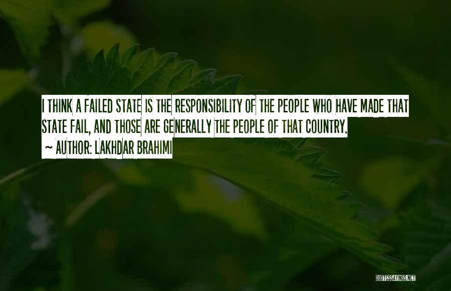 Lakhdar Brahimi Quotes: I Think A Failed State Is The Responsibility Of The People Who Have Made That State Fail, And Those Are