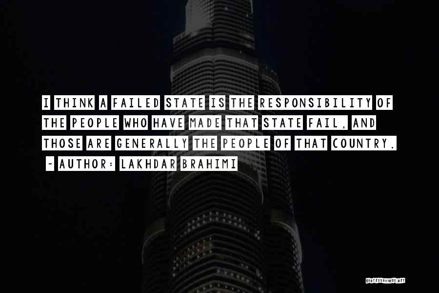 Lakhdar Brahimi Quotes: I Think A Failed State Is The Responsibility Of The People Who Have Made That State Fail, And Those Are