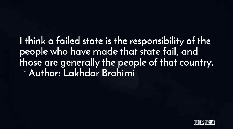 Lakhdar Brahimi Quotes: I Think A Failed State Is The Responsibility Of The People Who Have Made That State Fail, And Those Are
