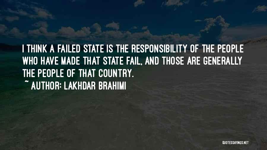 Lakhdar Brahimi Quotes: I Think A Failed State Is The Responsibility Of The People Who Have Made That State Fail, And Those Are