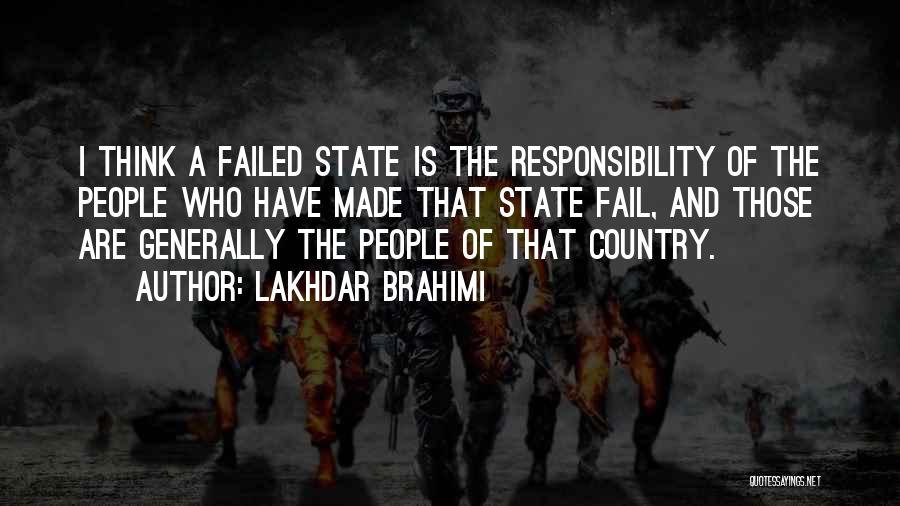 Lakhdar Brahimi Quotes: I Think A Failed State Is The Responsibility Of The People Who Have Made That State Fail, And Those Are