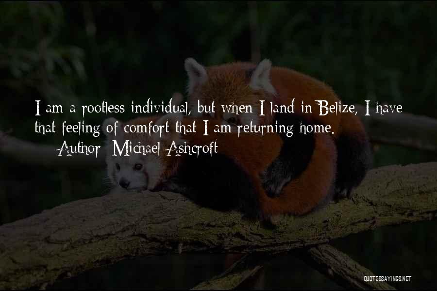 Michael Ashcroft Quotes: I Am A Rootless Individual, But When I Land In Belize, I Have That Feeling Of Comfort That I Am