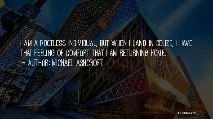 Michael Ashcroft Quotes: I Am A Rootless Individual, But When I Land In Belize, I Have That Feeling Of Comfort That I Am