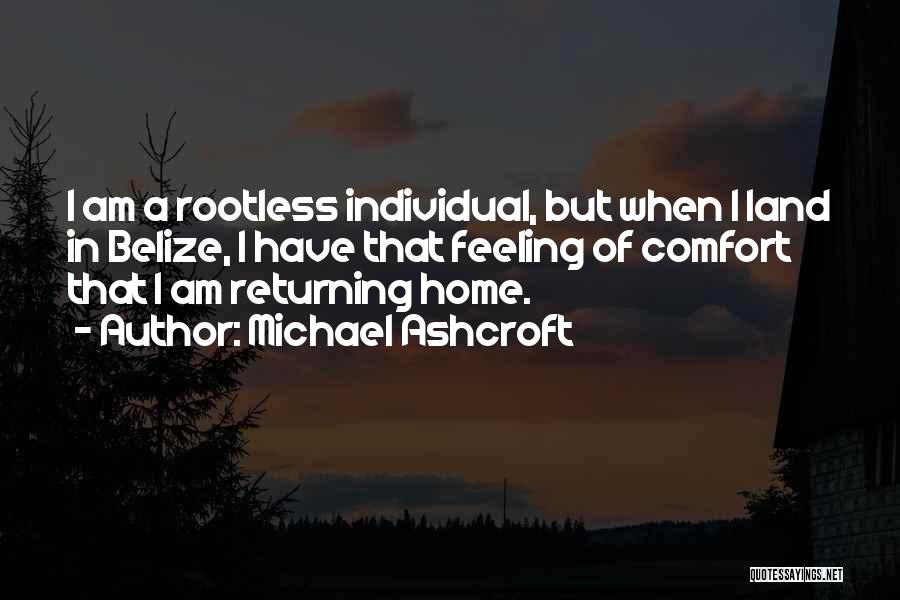 Michael Ashcroft Quotes: I Am A Rootless Individual, But When I Land In Belize, I Have That Feeling Of Comfort That I Am