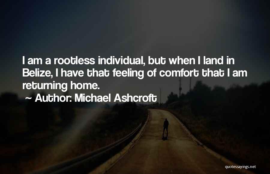 Michael Ashcroft Quotes: I Am A Rootless Individual, But When I Land In Belize, I Have That Feeling Of Comfort That I Am