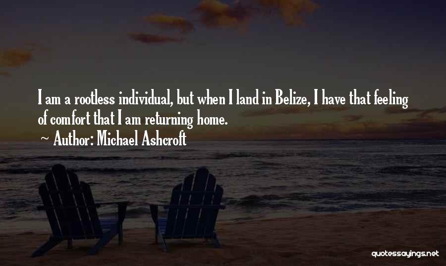 Michael Ashcroft Quotes: I Am A Rootless Individual, But When I Land In Belize, I Have That Feeling Of Comfort That I Am