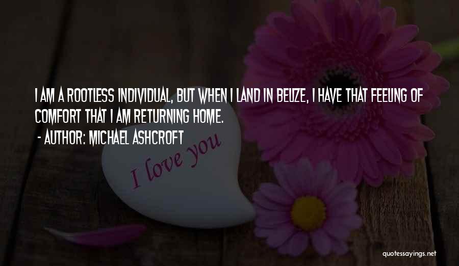 Michael Ashcroft Quotes: I Am A Rootless Individual, But When I Land In Belize, I Have That Feeling Of Comfort That I Am