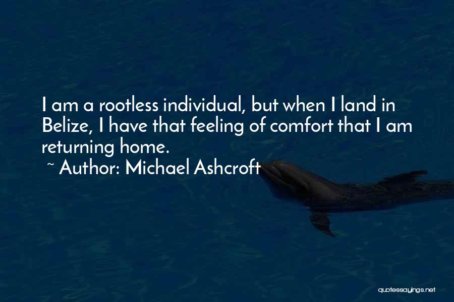 Michael Ashcroft Quotes: I Am A Rootless Individual, But When I Land In Belize, I Have That Feeling Of Comfort That I Am