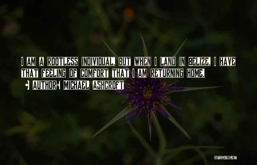 Michael Ashcroft Quotes: I Am A Rootless Individual, But When I Land In Belize, I Have That Feeling Of Comfort That I Am