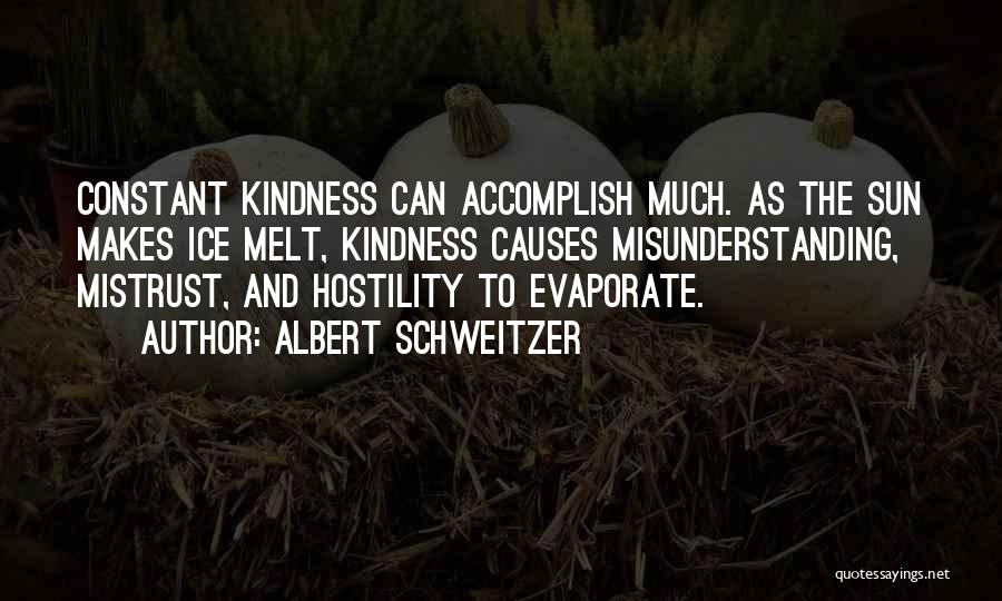 Albert Schweitzer Quotes: Constant Kindness Can Accomplish Much. As The Sun Makes Ice Melt, Kindness Causes Misunderstanding, Mistrust, And Hostility To Evaporate.