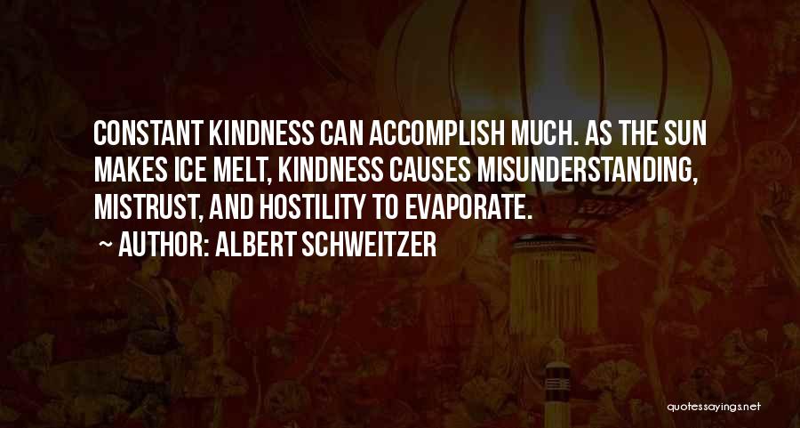 Albert Schweitzer Quotes: Constant Kindness Can Accomplish Much. As The Sun Makes Ice Melt, Kindness Causes Misunderstanding, Mistrust, And Hostility To Evaporate.