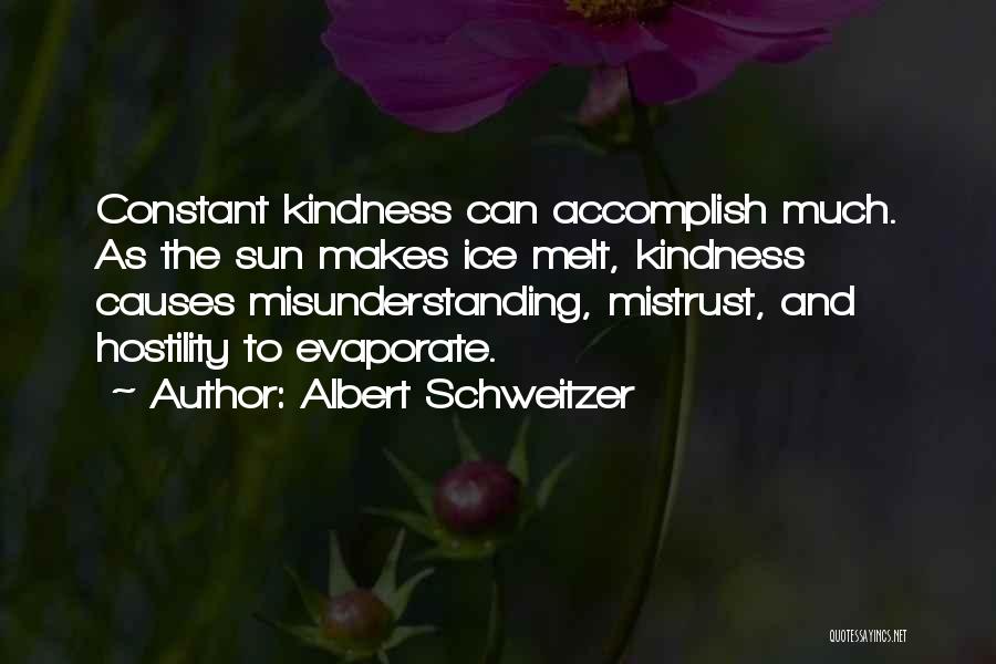 Albert Schweitzer Quotes: Constant Kindness Can Accomplish Much. As The Sun Makes Ice Melt, Kindness Causes Misunderstanding, Mistrust, And Hostility To Evaporate.