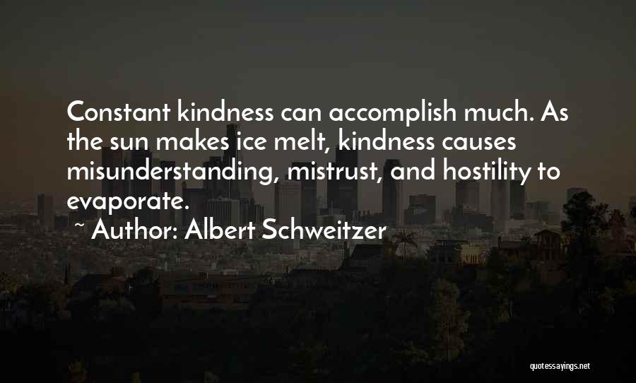 Albert Schweitzer Quotes: Constant Kindness Can Accomplish Much. As The Sun Makes Ice Melt, Kindness Causes Misunderstanding, Mistrust, And Hostility To Evaporate.