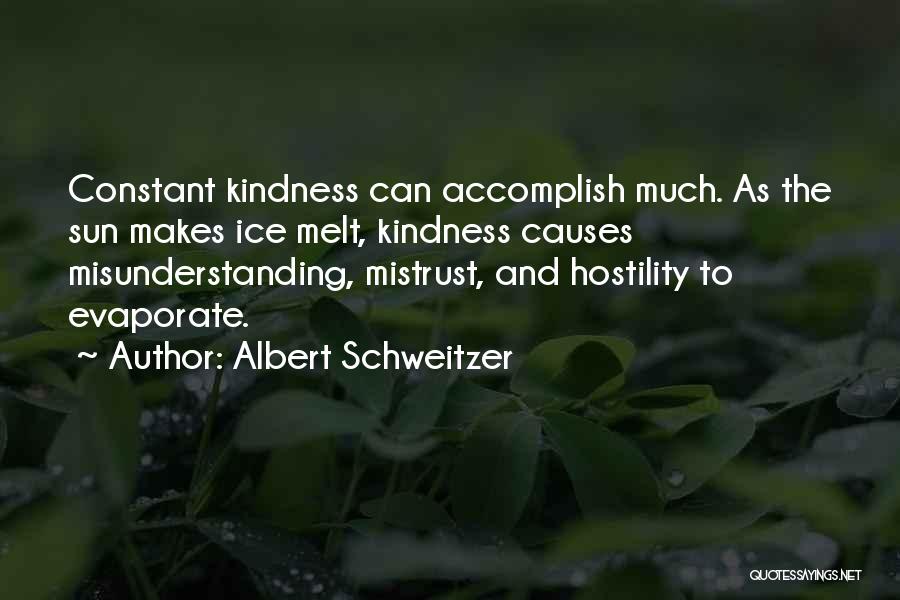 Albert Schweitzer Quotes: Constant Kindness Can Accomplish Much. As The Sun Makes Ice Melt, Kindness Causes Misunderstanding, Mistrust, And Hostility To Evaporate.