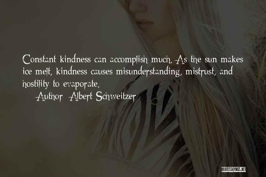 Albert Schweitzer Quotes: Constant Kindness Can Accomplish Much. As The Sun Makes Ice Melt, Kindness Causes Misunderstanding, Mistrust, And Hostility To Evaporate.