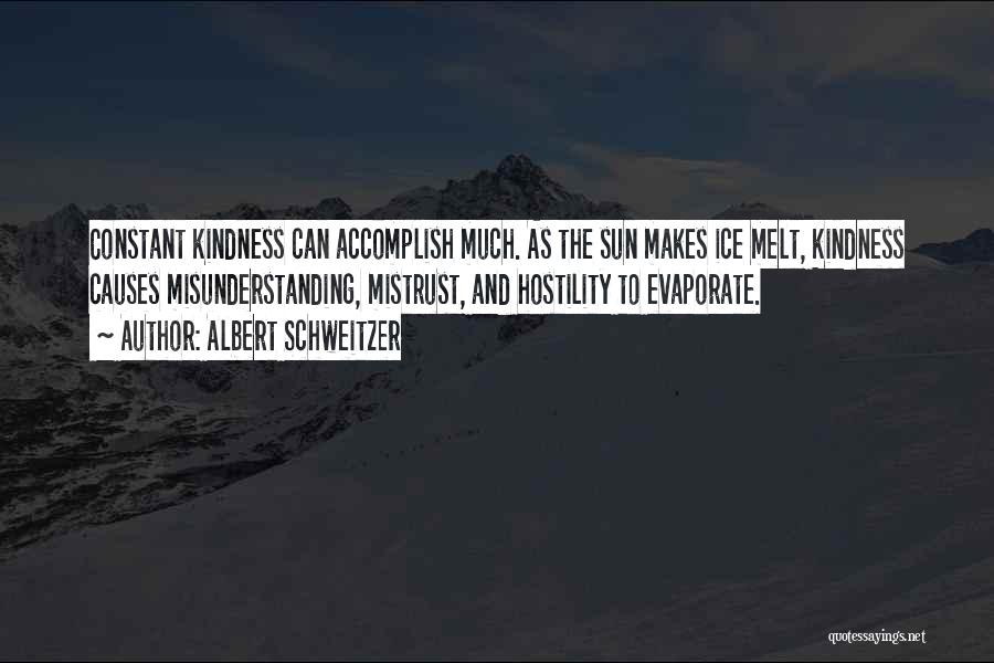 Albert Schweitzer Quotes: Constant Kindness Can Accomplish Much. As The Sun Makes Ice Melt, Kindness Causes Misunderstanding, Mistrust, And Hostility To Evaporate.