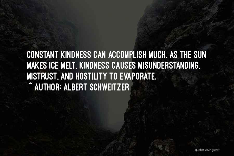 Albert Schweitzer Quotes: Constant Kindness Can Accomplish Much. As The Sun Makes Ice Melt, Kindness Causes Misunderstanding, Mistrust, And Hostility To Evaporate.
