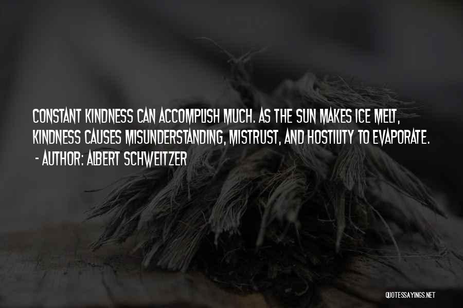 Albert Schweitzer Quotes: Constant Kindness Can Accomplish Much. As The Sun Makes Ice Melt, Kindness Causes Misunderstanding, Mistrust, And Hostility To Evaporate.