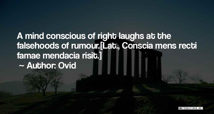 Ovid Quotes: A Mind Conscious Of Right Laughs At The Falsehoods Of Rumour.[lat., Conscia Mens Recti Famae Mendacia Risit.]