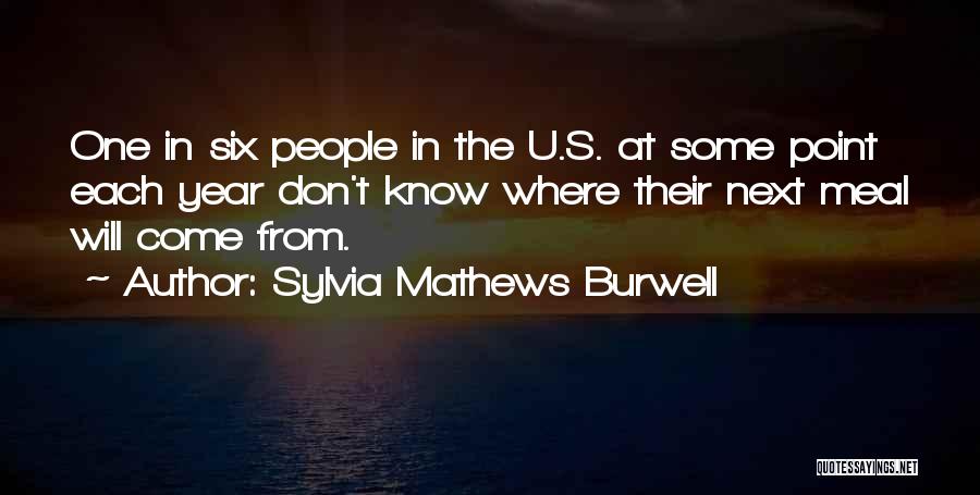 Sylvia Mathews Burwell Quotes: One In Six People In The U.s. At Some Point Each Year Don't Know Where Their Next Meal Will Come