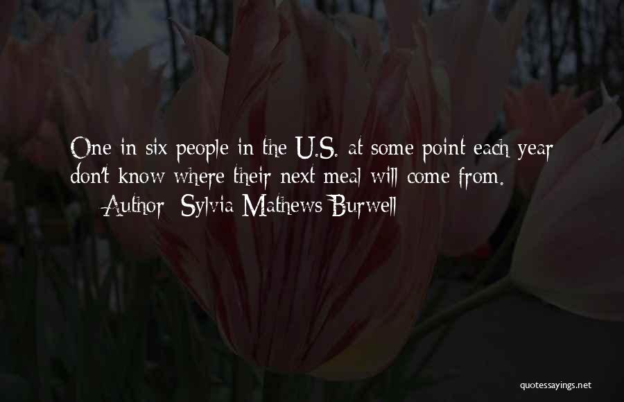 Sylvia Mathews Burwell Quotes: One In Six People In The U.s. At Some Point Each Year Don't Know Where Their Next Meal Will Come