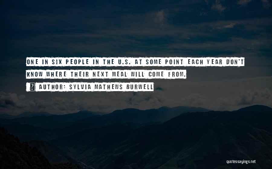 Sylvia Mathews Burwell Quotes: One In Six People In The U.s. At Some Point Each Year Don't Know Where Their Next Meal Will Come