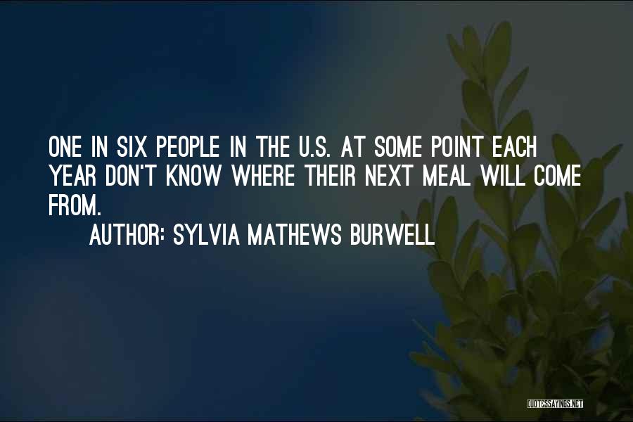 Sylvia Mathews Burwell Quotes: One In Six People In The U.s. At Some Point Each Year Don't Know Where Their Next Meal Will Come