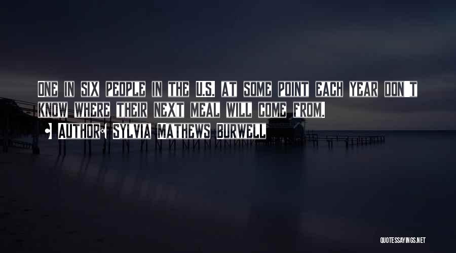 Sylvia Mathews Burwell Quotes: One In Six People In The U.s. At Some Point Each Year Don't Know Where Their Next Meal Will Come