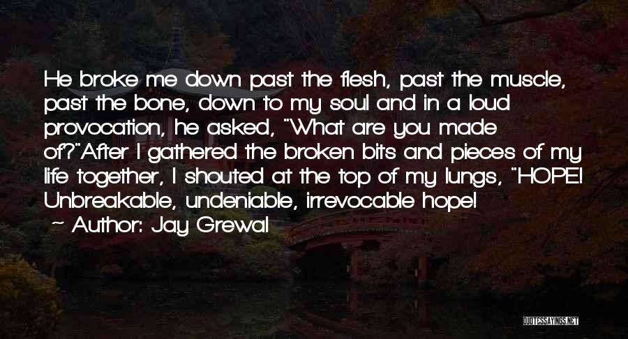Jay Grewal Quotes: He Broke Me Down Past The Flesh, Past The Muscle, Past The Bone, Down To My Soul And In A