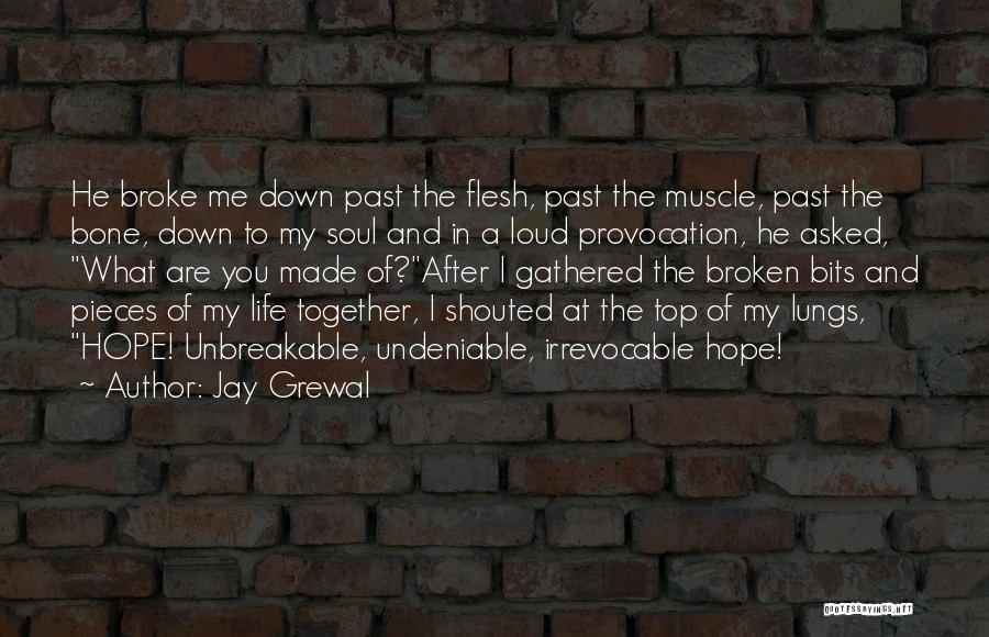 Jay Grewal Quotes: He Broke Me Down Past The Flesh, Past The Muscle, Past The Bone, Down To My Soul And In A