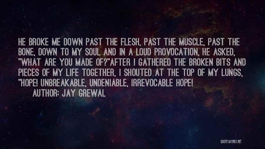 Jay Grewal Quotes: He Broke Me Down Past The Flesh, Past The Muscle, Past The Bone, Down To My Soul And In A