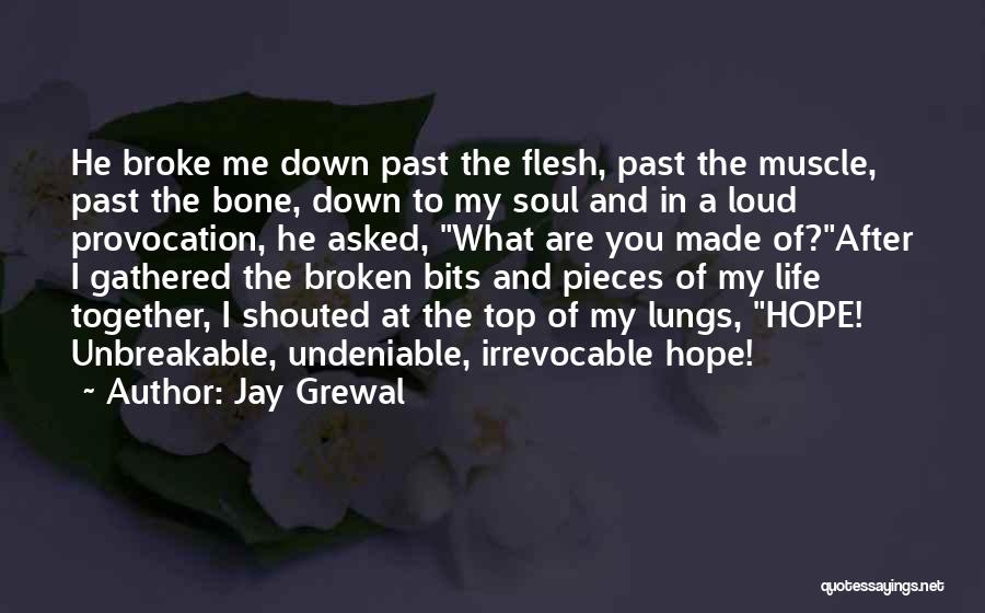 Jay Grewal Quotes: He Broke Me Down Past The Flesh, Past The Muscle, Past The Bone, Down To My Soul And In A