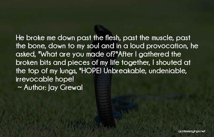 Jay Grewal Quotes: He Broke Me Down Past The Flesh, Past The Muscle, Past The Bone, Down To My Soul And In A