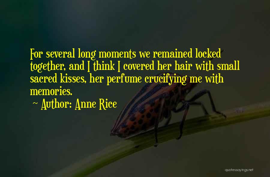 Anne Rice Quotes: For Several Long Moments We Remained Locked Together, And I Think I Covered Her Hair With Small Sacred Kisses, Her
