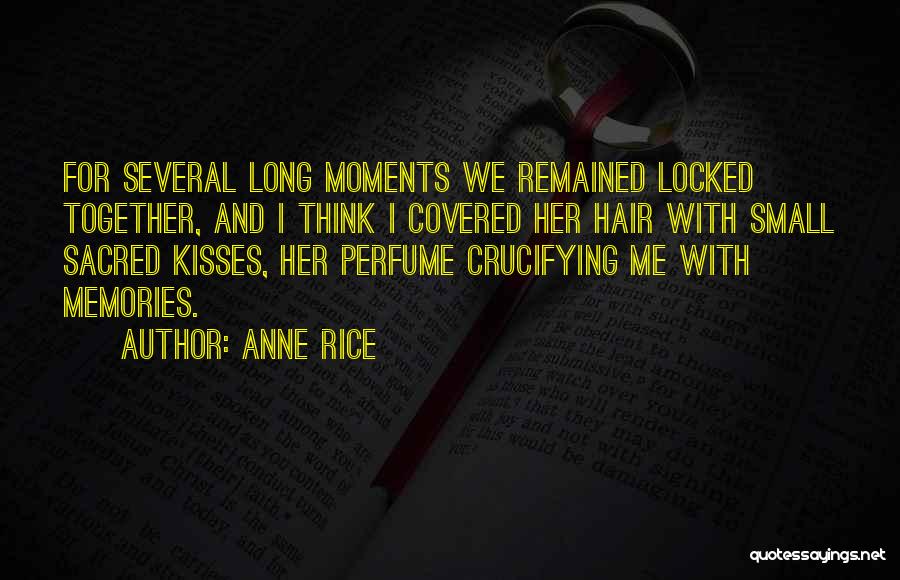 Anne Rice Quotes: For Several Long Moments We Remained Locked Together, And I Think I Covered Her Hair With Small Sacred Kisses, Her