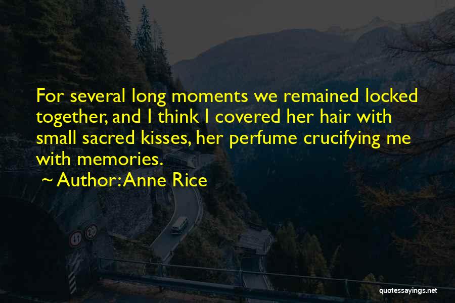 Anne Rice Quotes: For Several Long Moments We Remained Locked Together, And I Think I Covered Her Hair With Small Sacred Kisses, Her