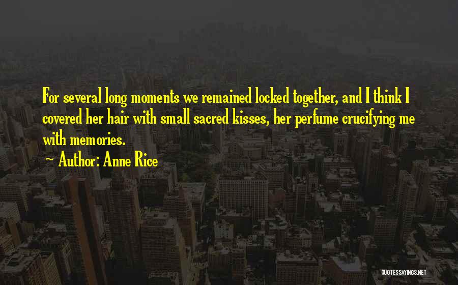 Anne Rice Quotes: For Several Long Moments We Remained Locked Together, And I Think I Covered Her Hair With Small Sacred Kisses, Her
