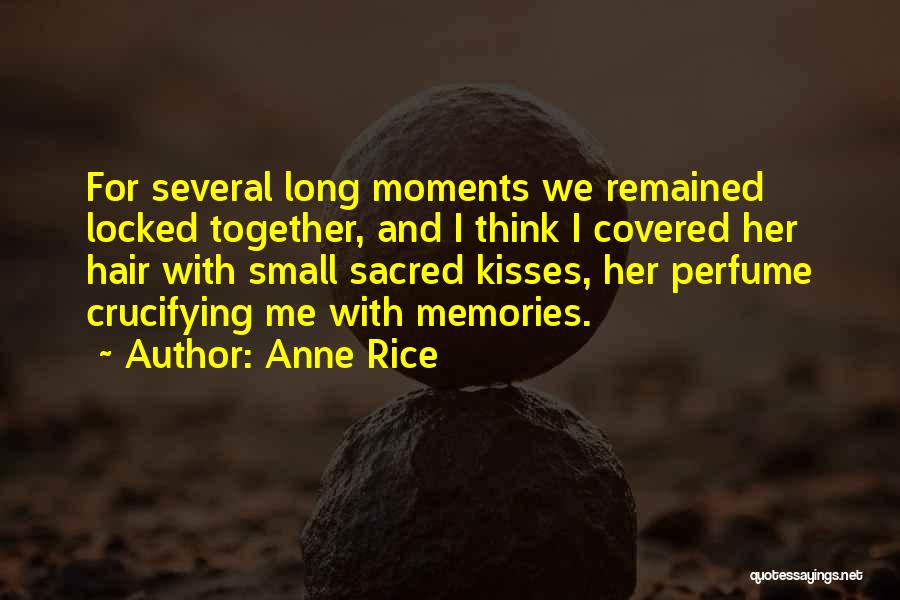 Anne Rice Quotes: For Several Long Moments We Remained Locked Together, And I Think I Covered Her Hair With Small Sacred Kisses, Her